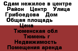 Сдам нежилое в центре › Район ­ Центр › Улица ­ Грибоедова › Дом ­ 13 › Общая площадь ­ 170 › Цена ­ 50 000 - Тюменская обл., Тюмень г. Недвижимость » Помещения аренда   